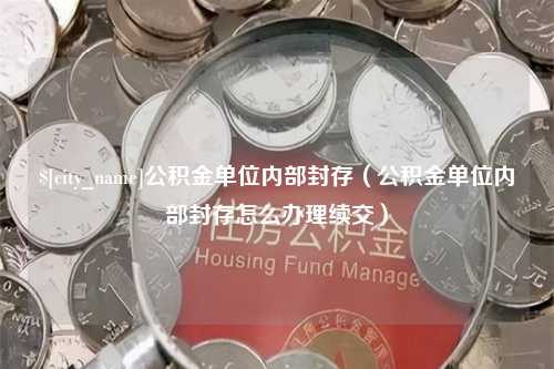 衡水公积金单位内部封存（公积金单位内部封存怎么办理续交）